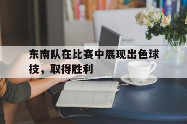 关于东南队在比赛中展现出色球技，取得胜利的信息