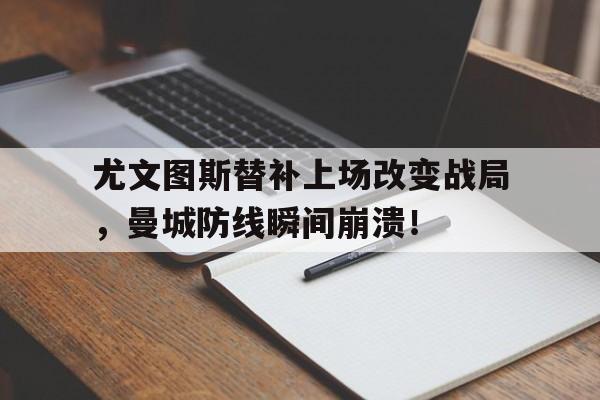 尤文图斯替补上场改变战局，曼城防线瞬间崩溃！